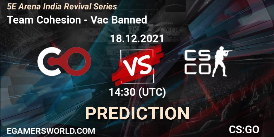 Prognoza Team Cohesion - Vac Banned. 18.12.2021 at 14:30, Counter-Strike (CS2), 5E Arena India Revival Series