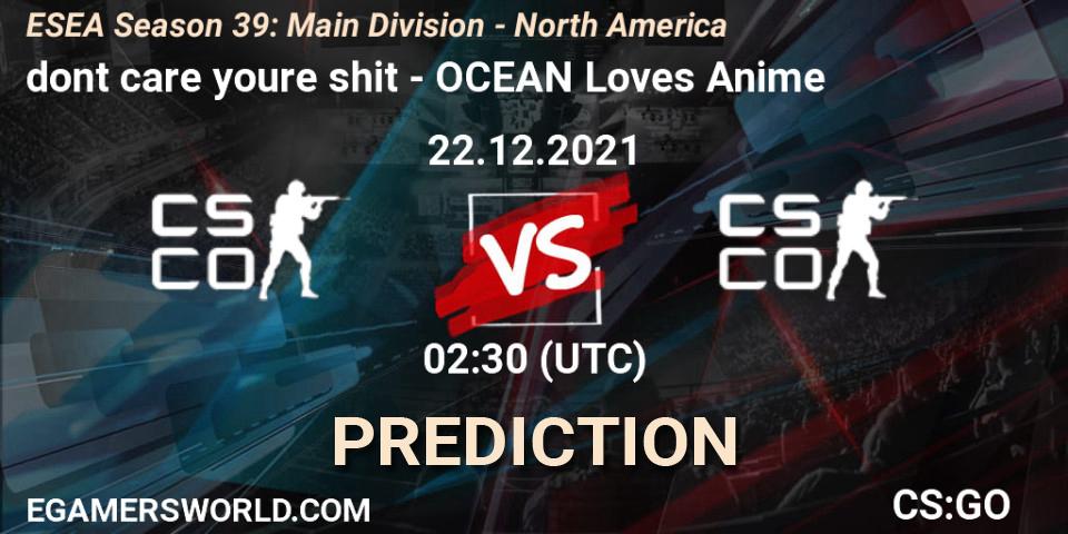 Prognoza dont care youre shit - OCEAN Loves Anime. 22.12.2021 at 02:30, Counter-Strike (CS2), ESEA Season 39: Main Division - North America