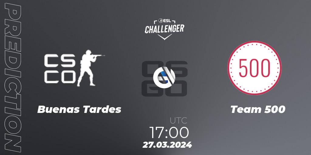 Prognoza Buenas Tardes - Team 500. 27.03.24, CS2 (CS:GO), ESL Challenger #57: European Open Qualifier