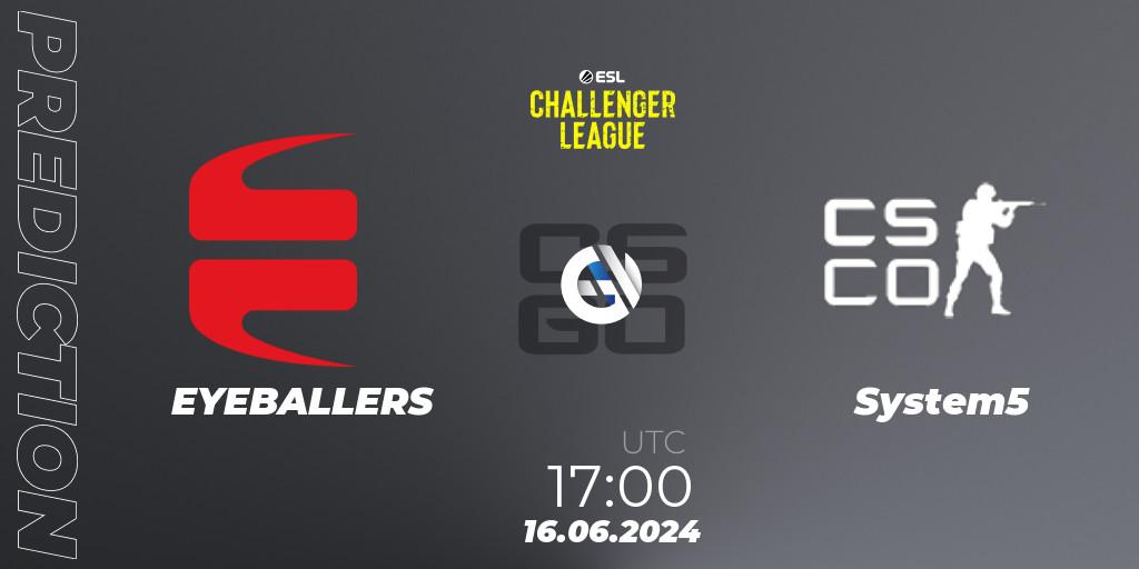 Prognoza EYEBALLERS - System5. 16.06.2024 at 17:00, Counter-Strike (CS2), ESL Challenger League Season 47 Relegation: Europe