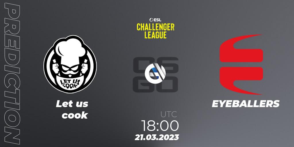 Prognoza Let us cook - EYEBALLERS. 21.03.23, CS2 (CS:GO), ESL Challenger League Season 44: Europe